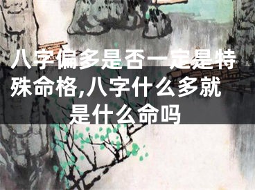 八字偏多是否一定是特殊命格,八字什么多就是什么命吗