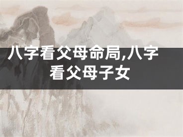 八字看父母命局,八字看父母子女