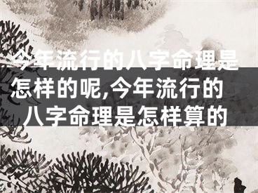 今年流行的八字命理是怎样的呢,今年流行的八字命理是怎样算的