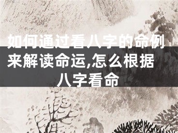 如何通过看八字的命例来解读命运,怎么根据八字看命