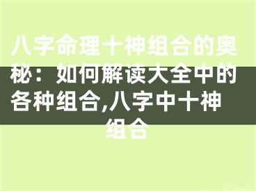 八字命理十神组合的奥秘：如何解读大全中的各种组合,八字中十神组合