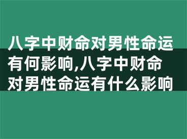 八字中财命对男性命运有何影响,八字中财命对男性命运有什么影响