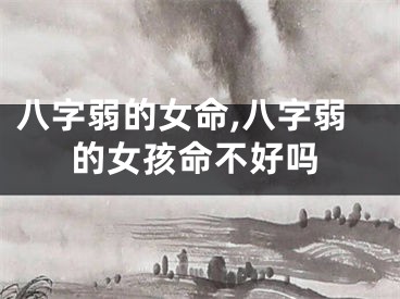 八字弱的女命,八字弱的女孩命不好吗