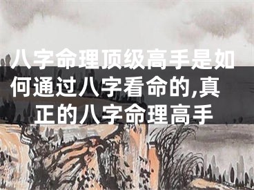 八字命理顶级高手是如何通过八字看命的,真正的八字命理高手