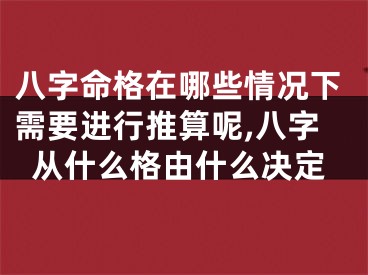 八字命格在哪些情况下需要进行推算呢,八字从什么格由什么决定