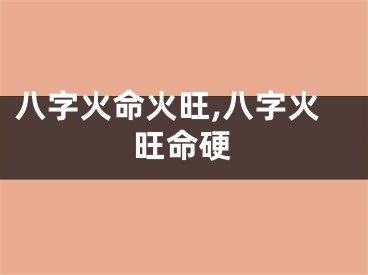 八字火命火旺,八字火旺命硬