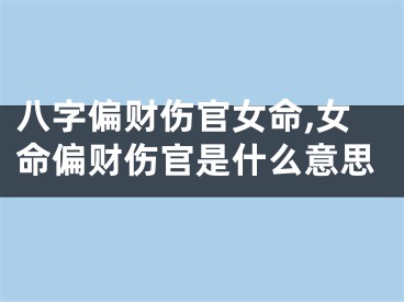 八字偏财伤官女命,女命偏财伤官是什么意思
