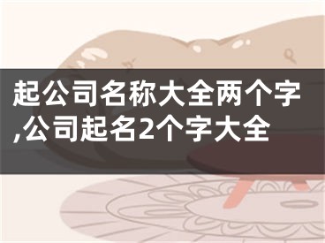 起公司名称大全两个字,公司起名2个字大全