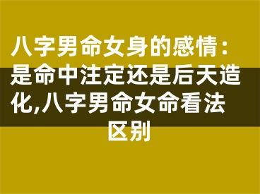 八字男命女身的感情：是命中注定还是后天造化,八字男命女命看法区别