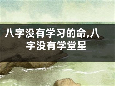 八字没有学习的命,八字没有学堂星