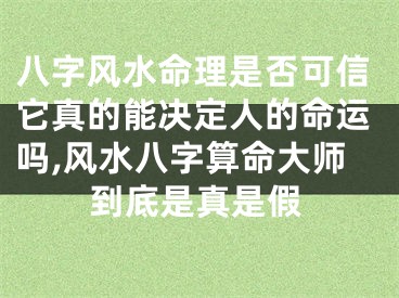 八字风水命理是否可信它真的能决定人的命运吗,风水八字算命大师到底是真是假