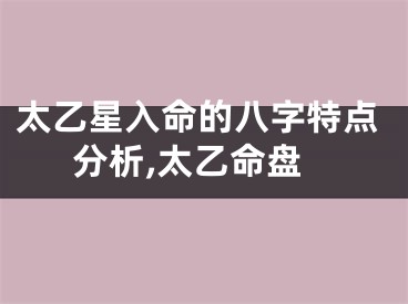 太乙星入命的八字特点分析,太乙命盘