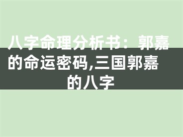 八字命理分析书：郭嘉的命运密码,三国郭嘉的八字