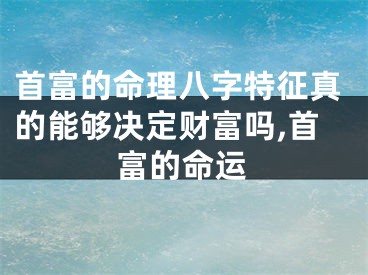 首富的命理八字特征真的能够决定财富吗,首富的命运