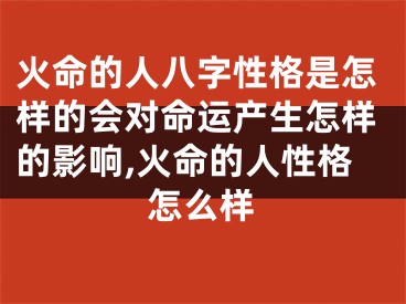 火命的人八字性格是怎样的会对命运产生怎样的影响,火命的人性格怎么样