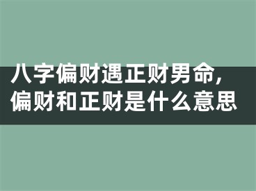 八字偏财遇正财男命,偏财和正财是什么意思