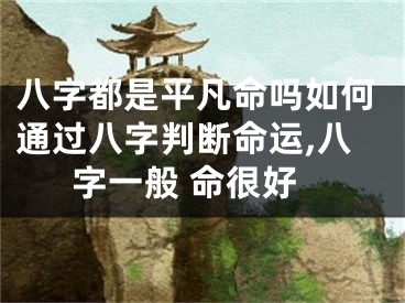 八字都是平凡命吗如何通过八字判断命运,八字一般 命很好