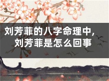 刘芳菲的八字命理中,刘芳菲是怎么回事