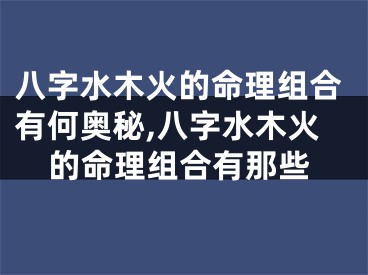 八字水木火的命理组合有何奥秘,八字水木火的命理组合有那些