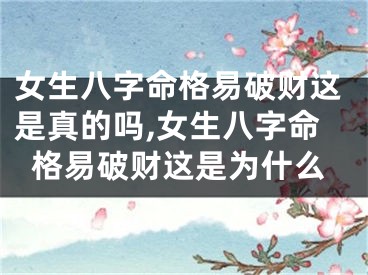 女生八字命格易破财这是真的吗,女生八字命格易破财这是为什么