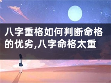 八字重格如何判断命格的优劣,八字命格太重