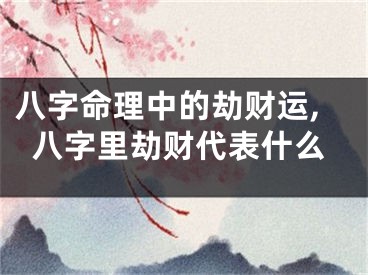 八字命理中的劫财运,八字里劫财代表什么