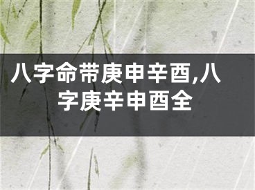 八字命带庚申辛酉,八字庚辛申酉全