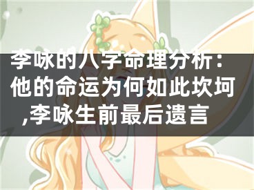 李咏的八字命理分析：他的命运为何如此坎坷,李咏生前最后遗言