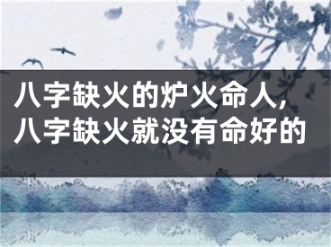 八字缺火的炉火命人,八字缺火就没有命好的