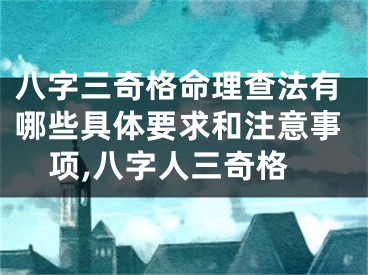 八字三奇格命理查法有哪些具体要求和注意事项,八字人三奇格
