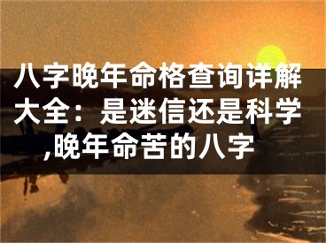 八字晚年命格查询详解大全：是迷信还是科学,晚年命苦的八字