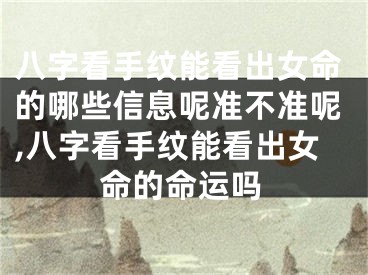 八字看手纹能看出女命的哪些信息呢准不准呢,八字看手纹能看出女命的命运吗
