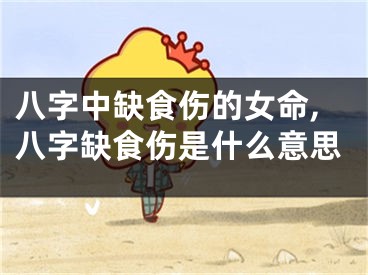 八字中缺食伤的女命,八字缺食伤是什么意思