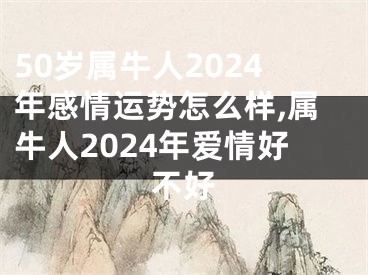 50岁属牛人2024年感情运势怎么样,属牛人2024年爱情好不好
