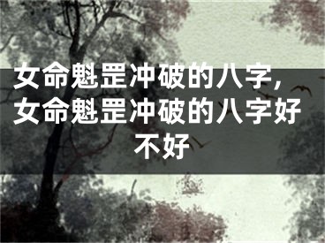 女命魁罡冲破的八字,女命魁罡冲破的八字好不好