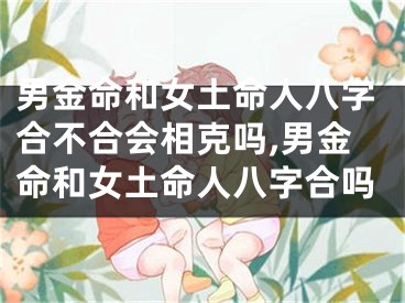 男金命和女土命人八字合不合会相克吗,男金命和女土命人八字合吗