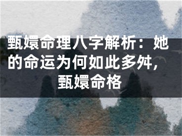 甄嬛命理八字解析：她的命运为何如此多舛,甄嬛命格