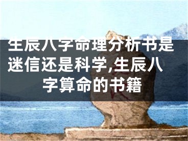 生辰八字命理分析书是迷信还是科学,生辰八字算命的书籍