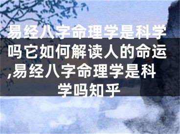 易经八字命理学是科学吗它如何解读人的命运,易经八字命理学是科学吗知乎