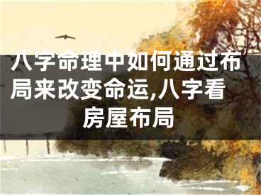 八字命理中如何通过布局来改变命运,八字看房屋布局