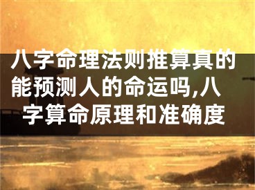八字命理法则推算真的能预测人的命运吗,八字算命原理和准确度