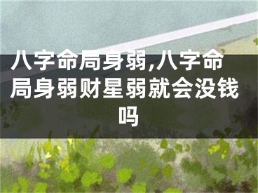 八字命局身弱,八字命局身弱财星弱就会没钱吗