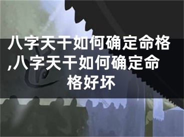 八字天干如何确定命格,八字天干如何确定命格好坏