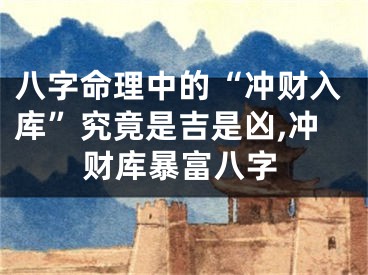 八字命理中的“冲财入库”究竟是吉是凶,冲财库暴富八字