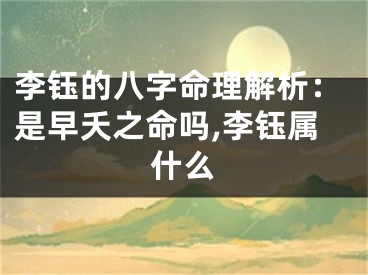 李钰的八字命理解析：是早夭之命吗,李钰属什么