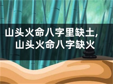 山头火命八字里缺土,山头火命八字缺火