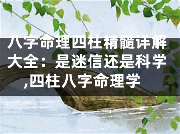 八字命理四柱精髓详解大全：是迷信还是科学,四柱八字命理学