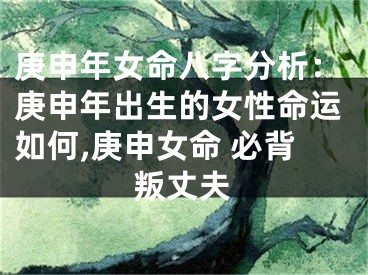 庚申年女命八字分析：庚申年出生的女性命运如何,庚申女命 必背叛丈夫