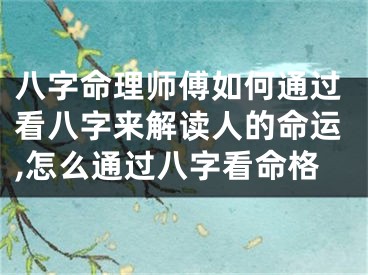 八字命理师傅如何通过看八字来解读人的命运,怎么通过八字看命格