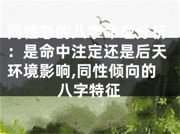 同性恋的八字命理分析：是命中注定还是后天环境影响,同性倾向的八字特征